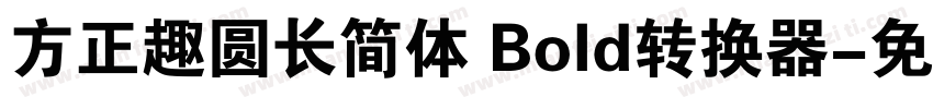 方正趣圆长简体 Bold转换器字体转换